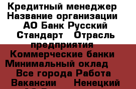 Кредитный менеджер › Название организации ­ АО Банк Русский Стандарт › Отрасль предприятия ­ Коммерческие банки › Минимальный оклад ­ 1 - Все города Работа » Вакансии   . Ненецкий АО,Волоковая д.